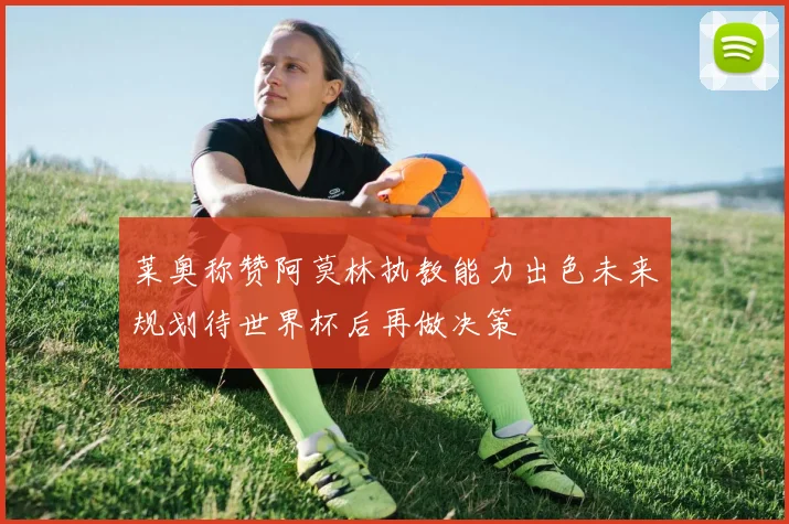 莱奥称赞阿莫林执教能力出色未来规划待世界杯后再做决策