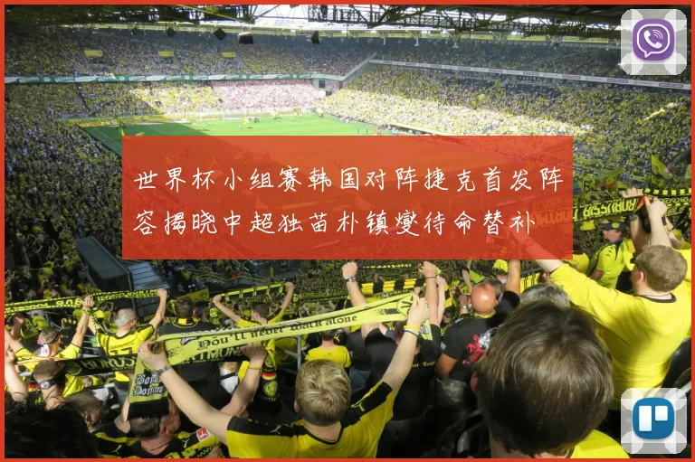世界杯小组赛韩国对阵捷克首发阵容揭晓中超独苗朴镇燮待命替补