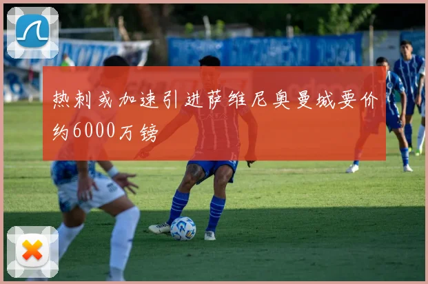 热刺或加速引进萨维尼奥曼城要价约6000万镑