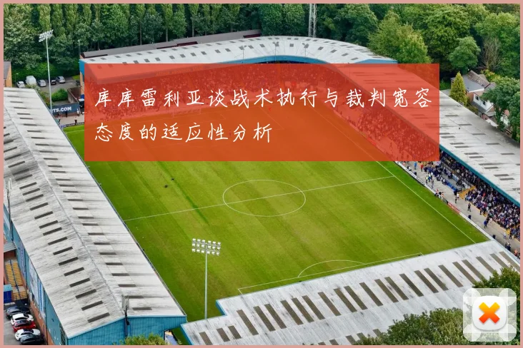 库库雷利亚谈战术执行与裁判宽容态度的适应性分析